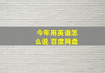 今年用英语怎么说 百度网盘